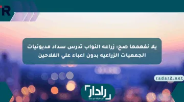 يلا نفهمها صح: زراعة النواب تدرس سداد مديونيات الجمعيات الزراعية بدون أعباء على الفلاحين